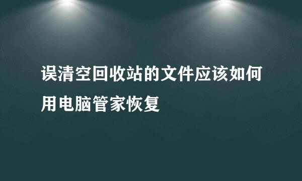 误清空回收站的文件应该如何用电脑管家恢复