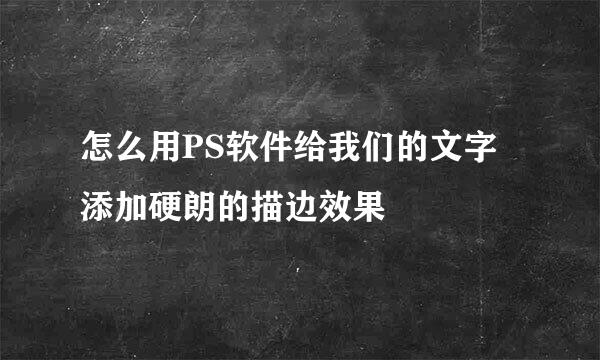 怎么用PS软件给我们的文字添加硬朗的描边效果