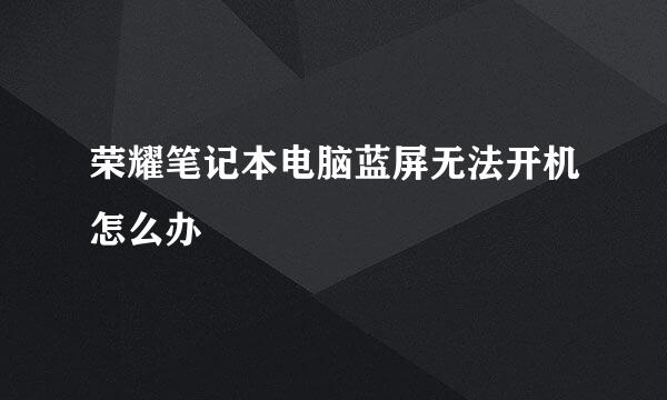 荣耀笔记本电脑蓝屏无法开机怎么办