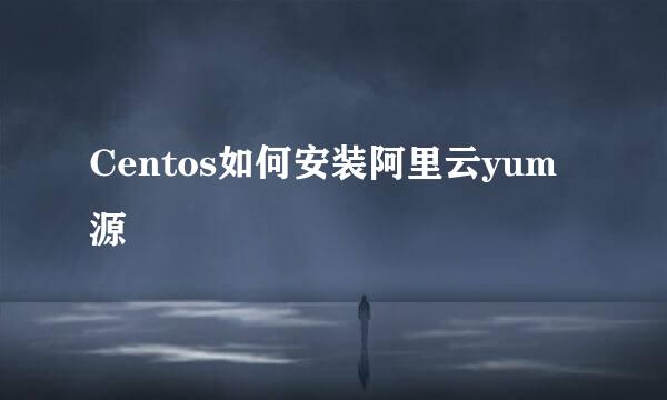 Centos如何安装阿里云yum源