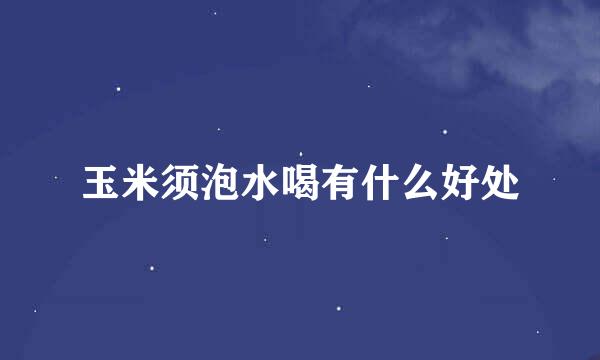 玉米须泡水喝有什么好处