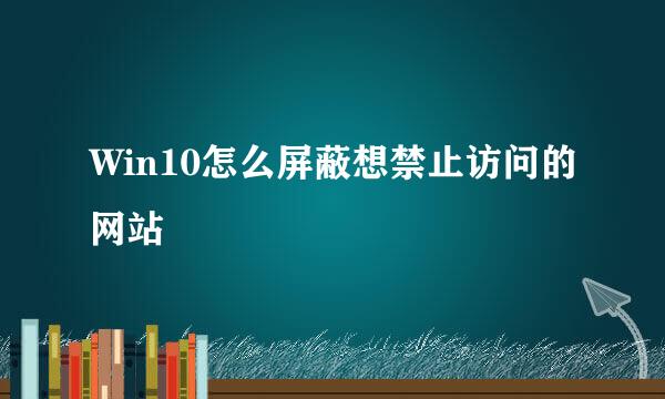 Win10怎么屏蔽想禁止访问的网站