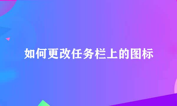 如何更改任务栏上的图标