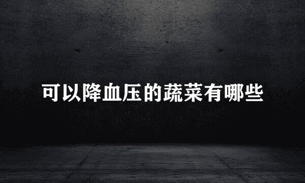 可以降血压的蔬菜有哪些