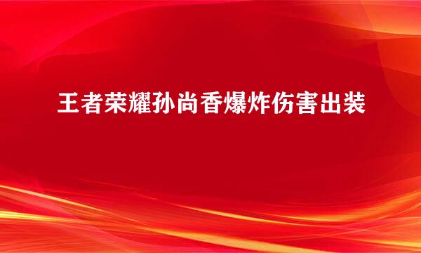 王者荣耀孙尚香爆炸伤害出装