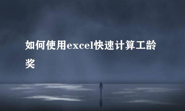 如何使用excel快速计算工龄奖