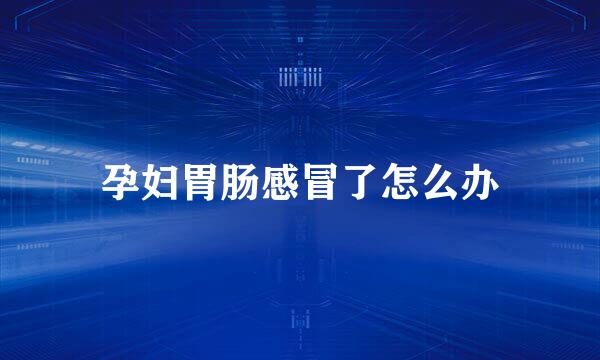 孕妇胃肠感冒了怎么办