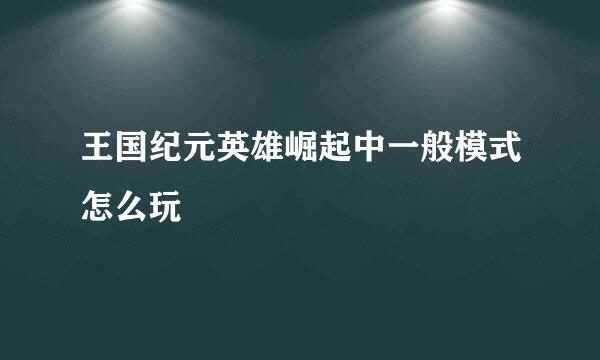 王国纪元英雄崛起中一般模式怎么玩