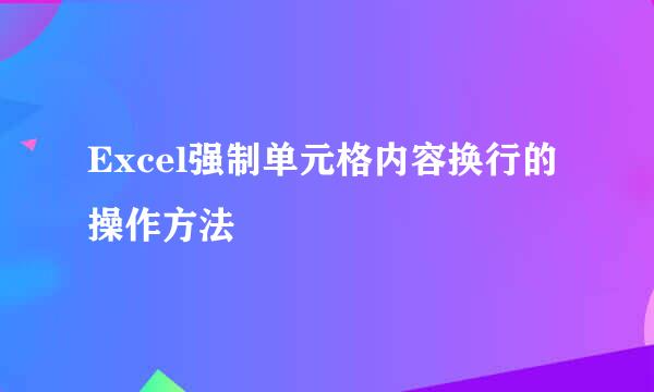 Excel强制单元格内容换行的操作方法