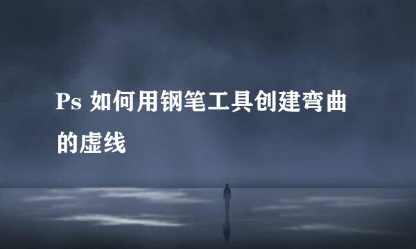 Ps 如何用钢笔工具创建弯曲的虚线