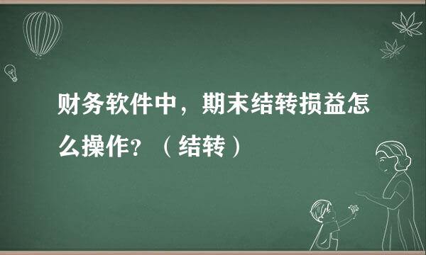 财务软件中，期末结转损益怎么操作？（结转）