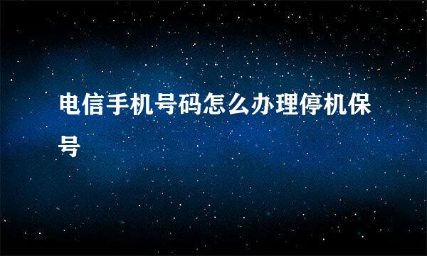 电信手机号码怎么办理停机保号
