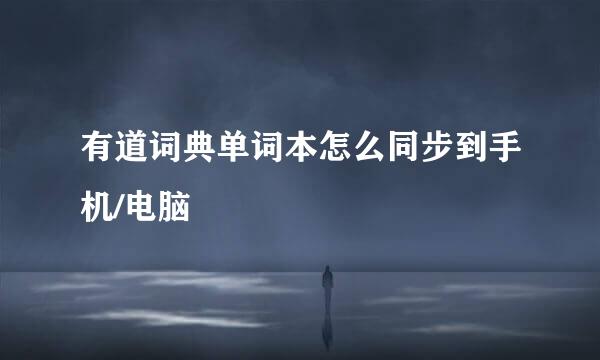 有道词典单词本怎么同步到手机/电脑