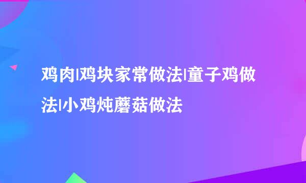 鸡肉|鸡块家常做法|童子鸡做法|小鸡炖蘑菇做法
