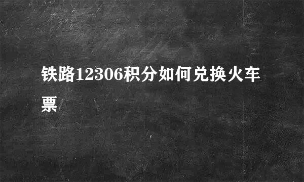 铁路12306积分如何兑换火车票