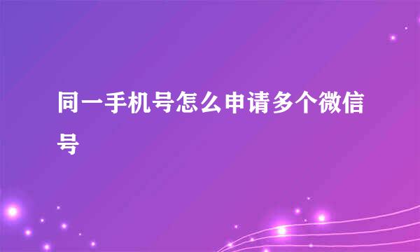 同一手机号怎么申请多个微信号