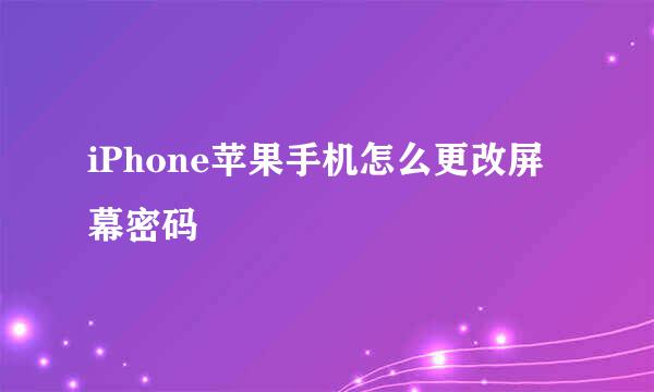 iPhone苹果手机怎么更改屏幕密码