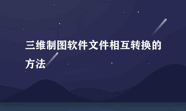 三维制图软件文件相互转换的方法