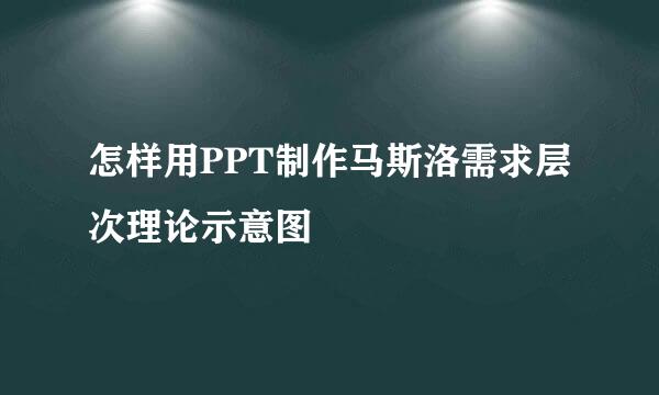 怎样用PPT制作马斯洛需求层次理论示意图
