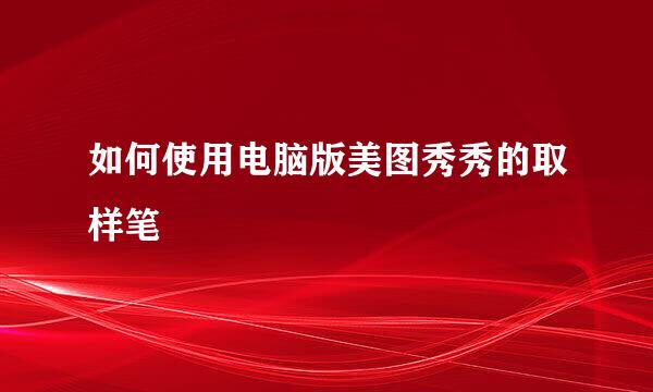 如何使用电脑版美图秀秀的取样笔