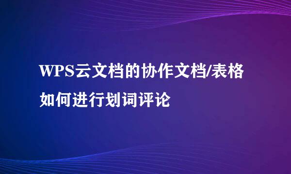 WPS云文档的协作文档/表格如何进行划词评论