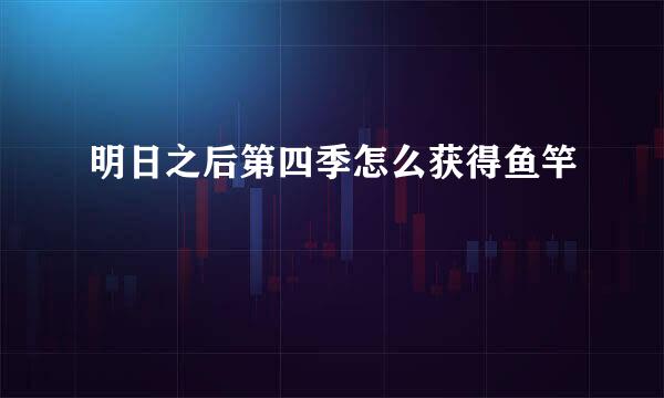 明日之后第四季怎么获得鱼竿