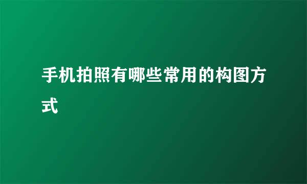 手机拍照有哪些常用的构图方式