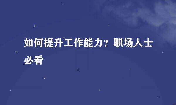 如何提升工作能力？职场人士必看