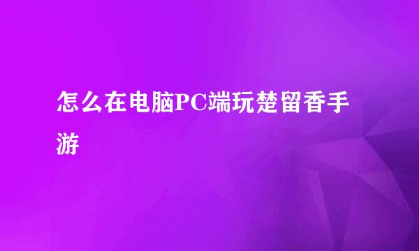 怎么在电脑PC端玩楚留香手游