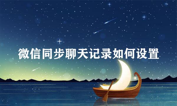 微信同步聊天记录如何设置