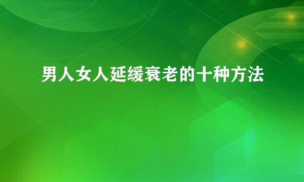 男人女人延缓衰老的十种方法