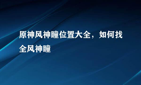 原神风神瞳位置大全，如何找全风神瞳