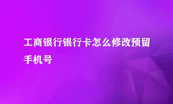 工商银行银行卡怎么修改预留手机号