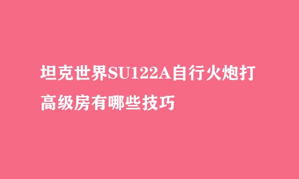 坦克世界SU122A自行火炮打高级房有哪些技巧