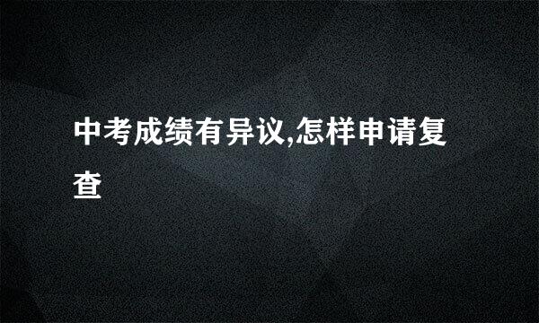 中考成绩有异议,怎样申请复查