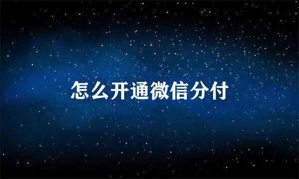 怎么开通微信分付