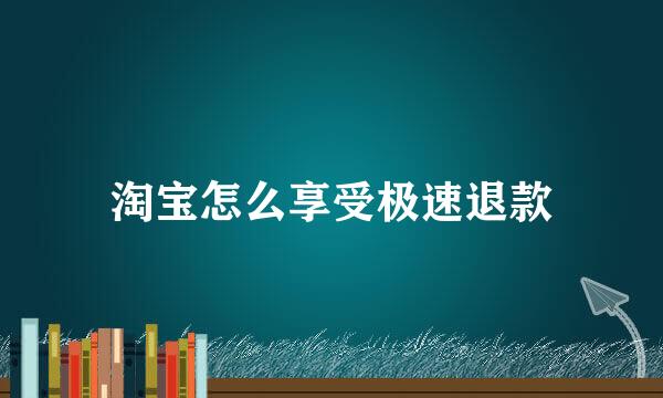 淘宝怎么享受极速退款