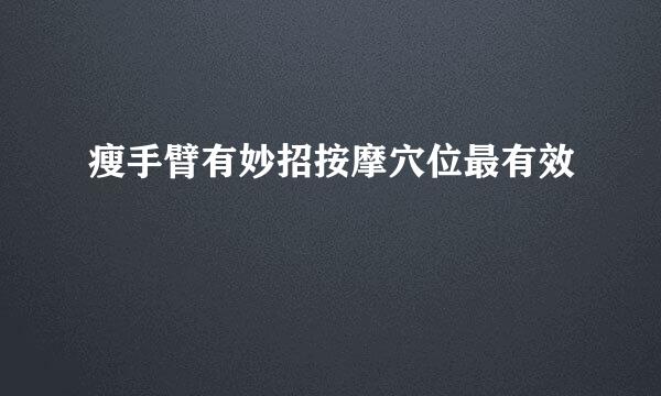 瘦手臂有妙招按摩穴位最有效