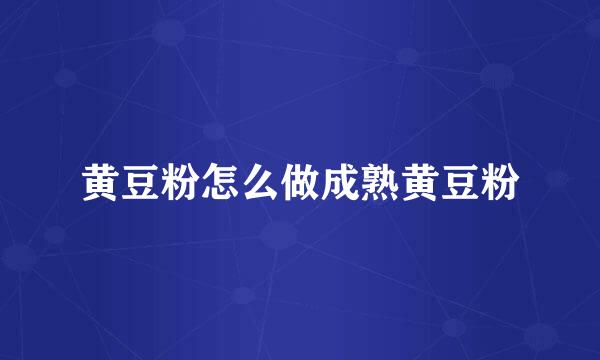 黄豆粉怎么做成熟黄豆粉