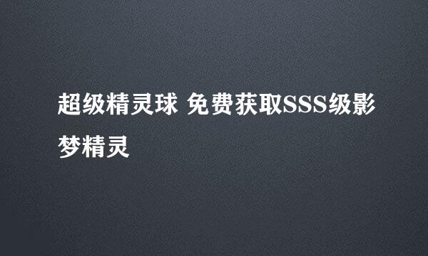 超级精灵球 免费获取SSS级影梦精灵
