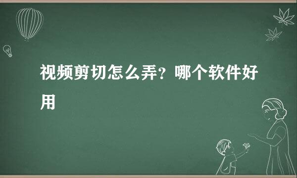 视频剪切怎么弄？哪个软件好用