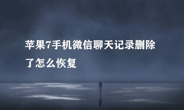 苹果7手机微信聊天记录删除了怎么恢复