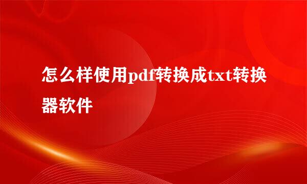 怎么样使用pdf转换成txt转换器软件