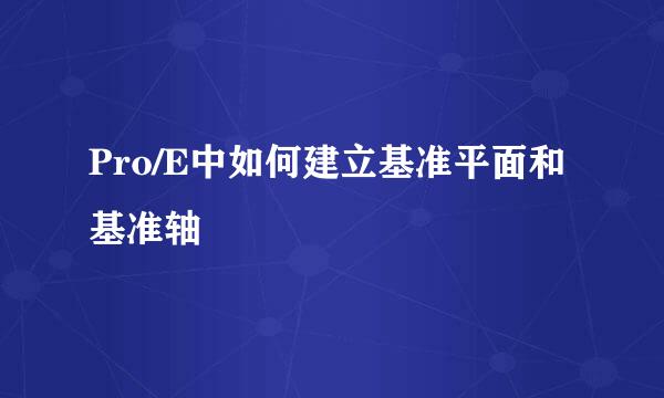 Pro/E中如何建立基准平面和基准轴