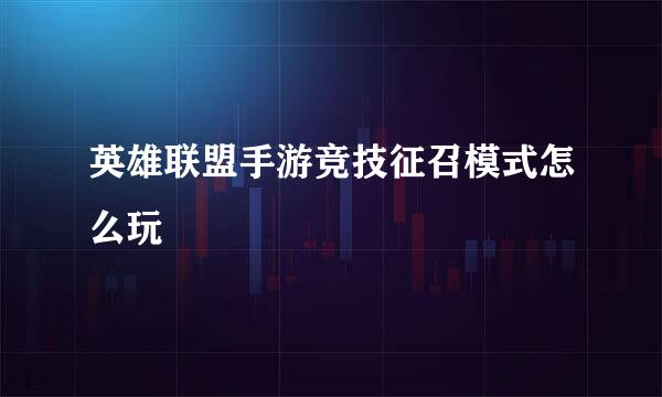 英雄联盟手游竞技征召模式怎么玩