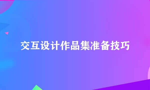 交互设计作品集准备技巧