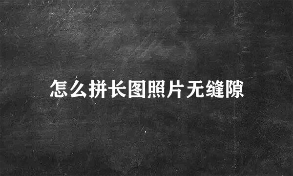 怎么拼长图照片无缝隙