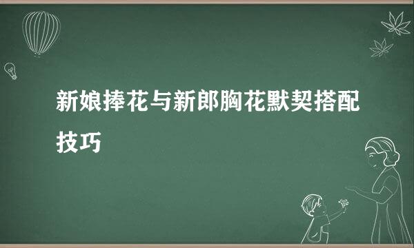 新娘捧花与新郎胸花默契搭配技巧