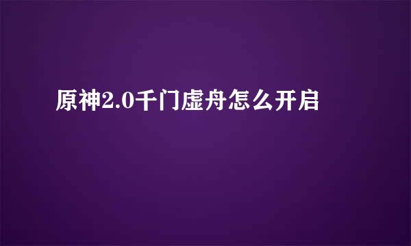 原神2.0千门虚舟怎么开启