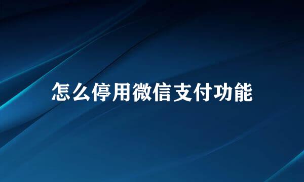 怎么停用微信支付功能